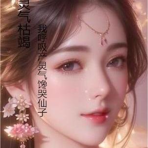 灵气枯竭我呼吸产灵气,馋哭仙子 灵气枯竭我呼吸产灵气,馋哭仙子