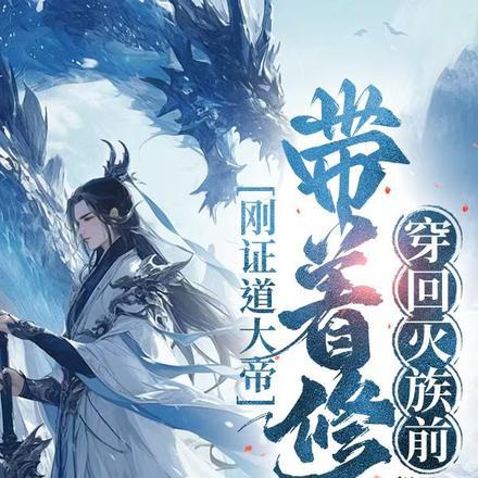 刚证道大帝,带着修为穿回灭族前 刚证道大帝,带着修为穿回灭族前