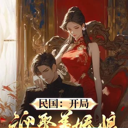 民国:开局迎娶美娇娘,纵横乱世 民国:开局迎娶美娇娘,纵横乱世