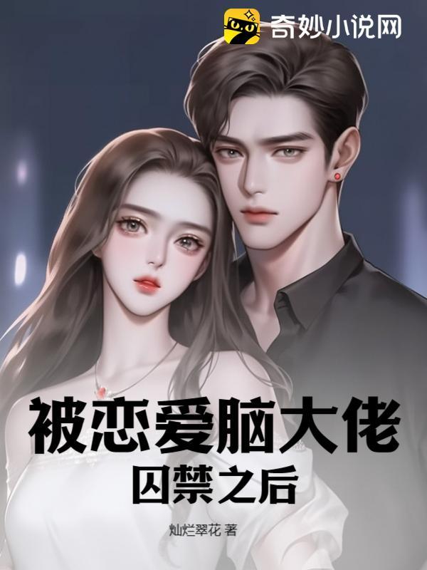 被恋爱脑大佬囚禁之后 被恋爱脑大佬囚禁之后