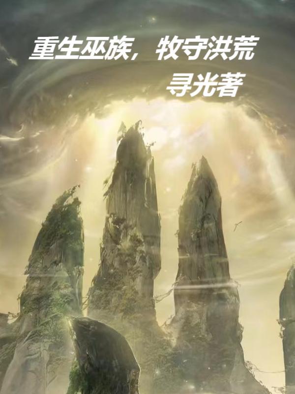 重生巫族,牧守洪荒 重生巫族,牧守洪荒