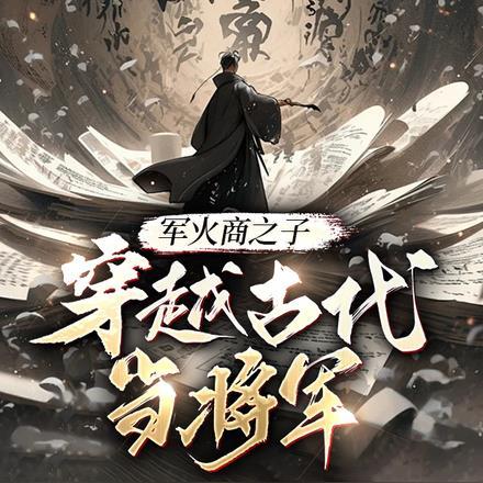 军火商之子穿越古代当将军 军火商之子穿越古代当将军