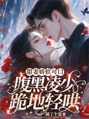 甜妻娇软可口,腹黑凌少跪地轻哄 甜妻娇软可口,腹黑凌少跪地轻哄