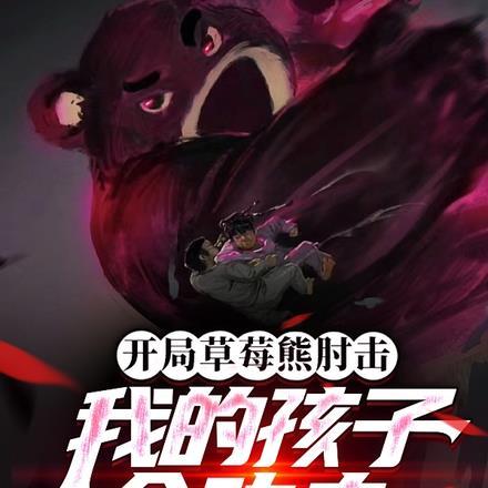 开局草莓熊肘击,我的孩子会功夫 开局草莓熊肘击,我的孩子会功夫