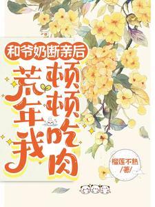 和爷奶断亲后,荒年我顿顿吃肉 和爷奶断亲后,荒年我顿顿吃肉