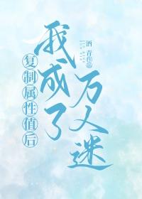 复制属性值后我成了万人迷 复制属性值后我成了万人迷
