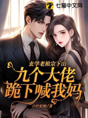 玄学老祖宗下山,九个大佬跪下喊我妈 玄学老祖宗下山,九个大佬跪下喊我妈