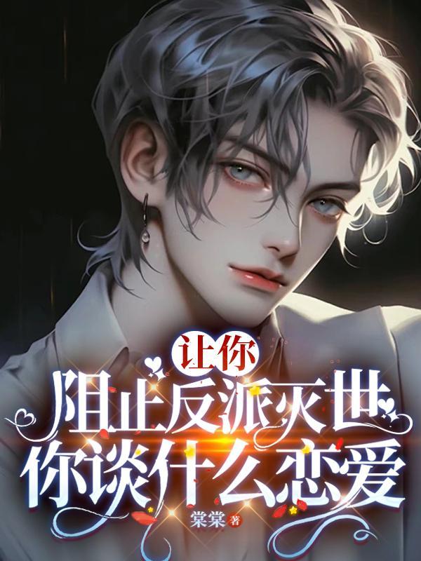 让你阻止反派灭世,你谈什么恋爱 让你阻止反派灭世,你谈什么恋爱