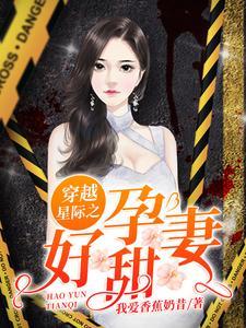 穿越星际之好孕甜妻 穿越星际之好孕甜妻