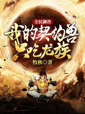 全民御兽:我的契约兽只吃龙族! 全民御兽:我的契约兽只吃龙族!