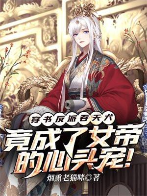 穿书反派吞天犬,竟成了女帝的心头宠! 穿书反派吞天犬,竟成了女帝的心头宠!