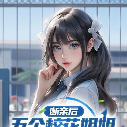 断亲后,五个校花姐姐跪着求原谅 断亲后,五个校花姐姐跪着求原谅