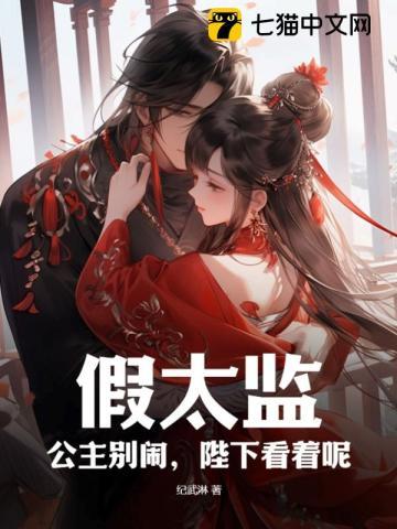 假太监:公主别闹,陛下看着呢 假太监:公主别闹,陛下看着呢