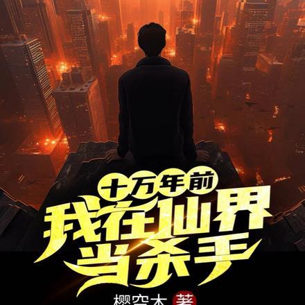 十万年前我在仙界当杀手 十万年前我在仙界当杀手