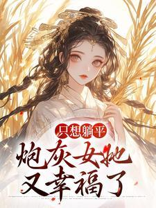 只想躺平,炮灰女她又幸福了 只想躺平,炮灰女她又幸福了