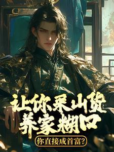 让你采山货养家糊口,你直接成首富? 让你采山货养家糊口,你直接成首富?