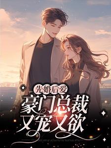 先婚后爱:豪门总裁又宠又欲 先婚后爱:豪门总裁又宠又欲