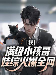 我,满级小孩哥,娃综火爆全网 我,满级小孩哥,娃综火爆全网