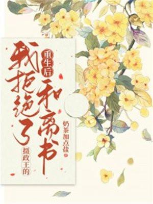 重生后我拒绝了摄政王的和离书 重生后我拒绝了摄政王的和离书