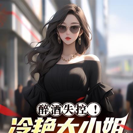 醉酒失控!冷艳大小姐找上门 醉酒失控!冷艳大小姐找上门
