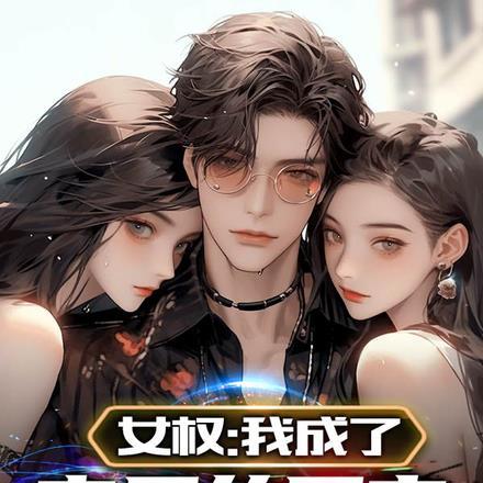 女权:我成了家里的团宠 女权:我成了家里的团宠