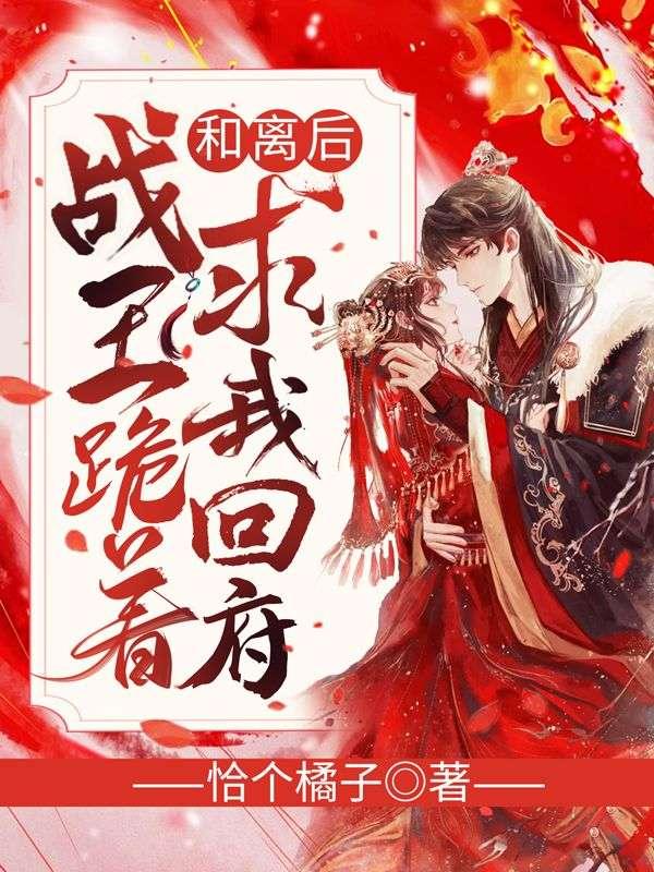 和离后,战王跪着求我回府 和离后,战王跪着求我回府