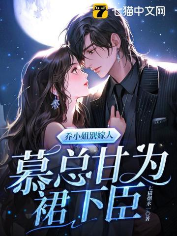 乔小姐别嫁人,慕总甘为裙下臣 乔小姐别嫁人,慕总甘为裙下臣