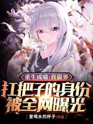 重生成喵:我猫界扛把子的身份被全网曝光 重生成喵:我猫界扛把子的身份被全网曝光