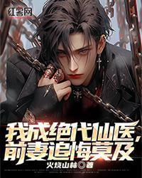 我成绝代仙医,前妻追悔莫及 我成绝代仙医,前妻追悔莫及
