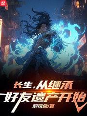 长生,从继承好友遗产开始 长生,从继承好友遗产开始